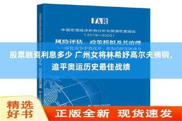 股票融资利息多少 广州女将林希妤高尔夫摘铜，追平奥运历史最佳战绩