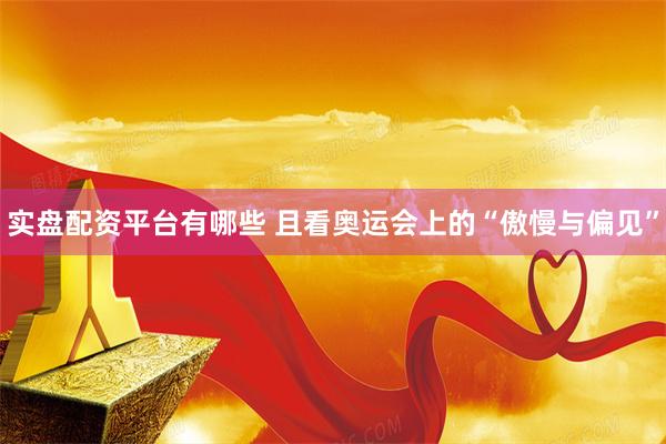 实盘配资平台有哪些 且看奥运会上的“傲慢与偏见”