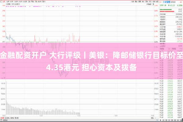 金融配资开户 大行评级丨美银：降邮储银行目标价至4.35港元 担心资本及拨备