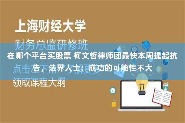 在哪个平台买股票 柯文哲律师团最快本周提起抗告，法界人士：成功的可能性不大