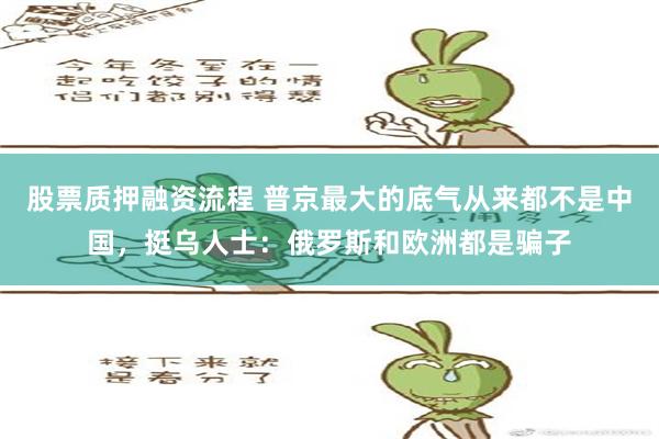 股票质押融资流程 普京最大的底气从来都不是中国，挺乌人士：俄罗斯和欧洲都是骗子