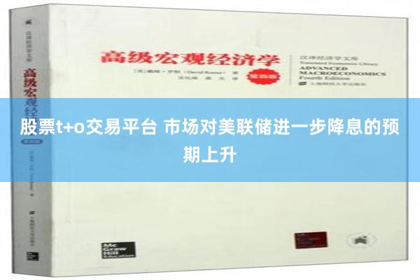 股票t+o交易平台 市场对美联储进一步降息的预期上升