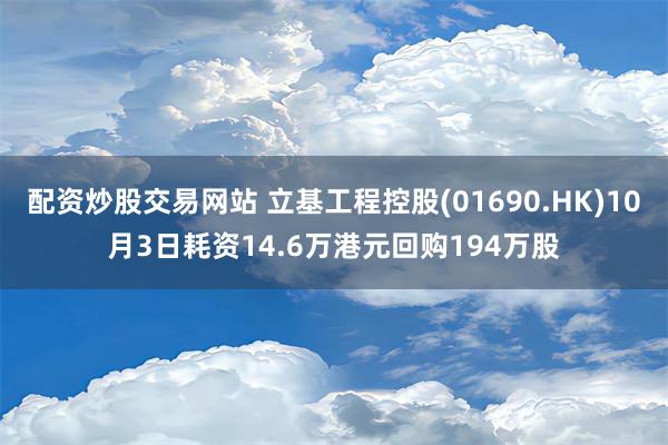 配资炒股交易网站 立基工程控股(01690.HK)10月3日耗资14.6万港元回购194万股