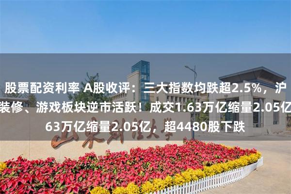 股票配资利率 A股收评：三大指数均跌超2.5%，沪指险守3200点，装修、游戏板块逆市活跃！成交1.63万亿缩量2.05亿，超4480股下跌