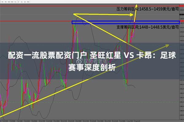 配资一流股票配资门户 圣旺红星 VS 卡昂：足球赛事深度剖析