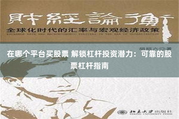 在哪个平台买股票 解锁杠杆投资潜力：可靠的股票杠杆指南