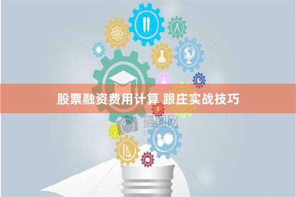 股票融资费用计算 跟庄实战技巧