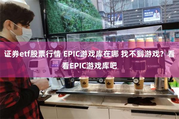 证券etf股票行情 EPIC游戏库在哪 找不到游戏？看看EPIC游戏库吧