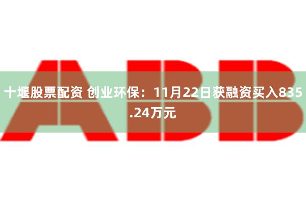 十堰股票配资 创业环保：11月22日获融资买入835.24万元