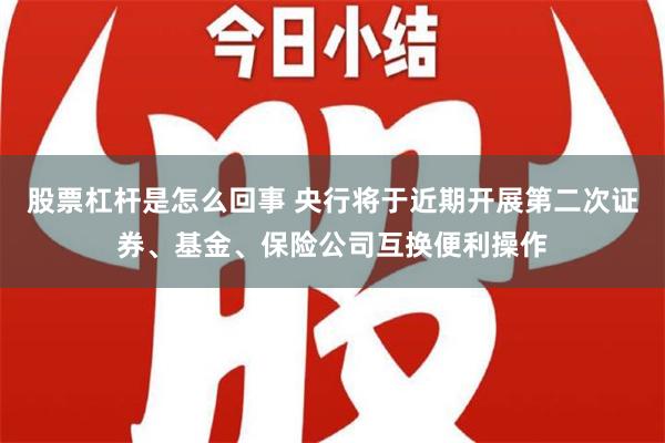 股票杠杆是怎么回事 央行将于近期开展第二次证券、基金、保险公司互换便利操作