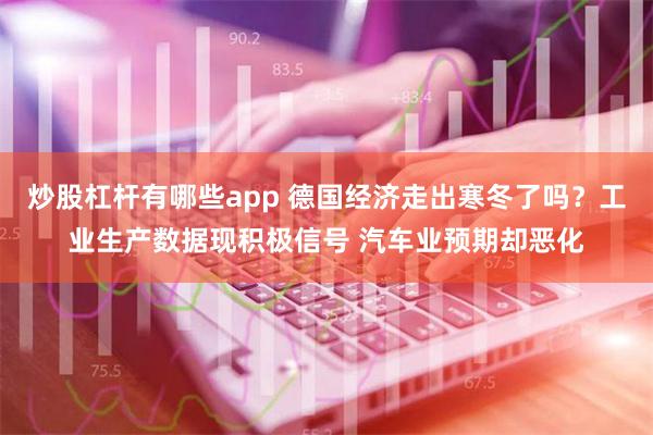 炒股杠杆有哪些app 德国经济走出寒冬了吗？工业生产数据现积极信号 汽车业预期却恶化