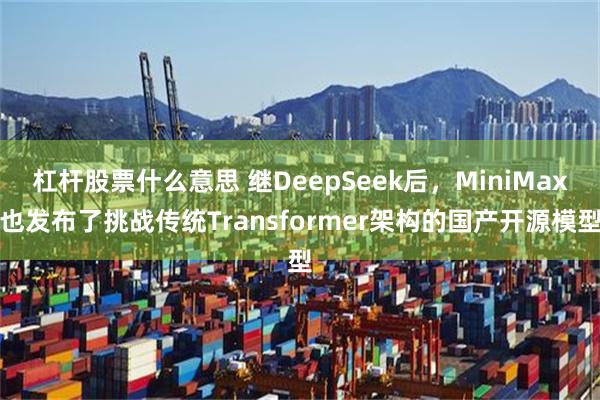 杠杆股票什么意思 继DeepSeek后，MiniMax也发布了挑战传统Transformer架构的国产开源模型