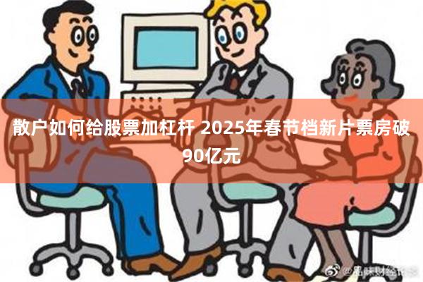 散户如何给股票加杠杆 2025年春节档新片票房破90亿元