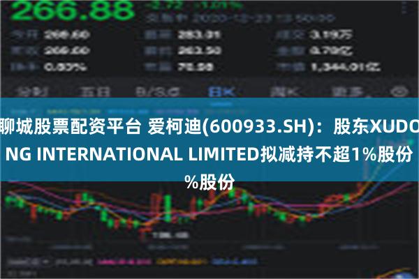 聊城股票配资平台 爱柯迪(600933.SH)：股东XUDONG INTERNATIONAL LIMITED拟减持不超1%股份